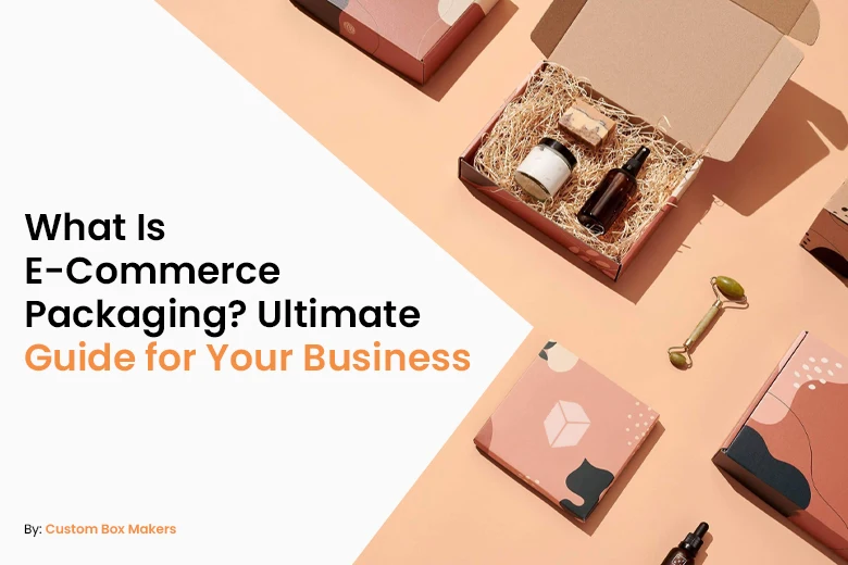 What Is E-Commerce Packaging Ultimate Guide for Your Business